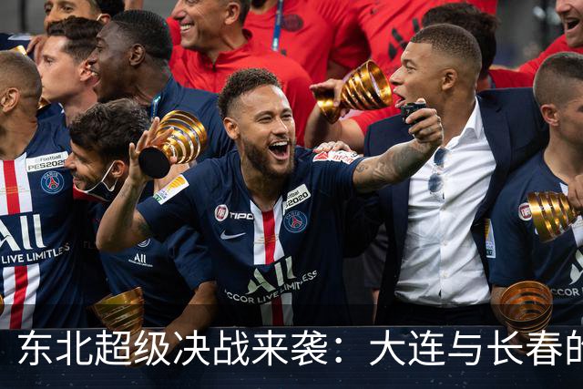 东北超级决战来袭：大连与长春的足球盛宴等你来嗨！